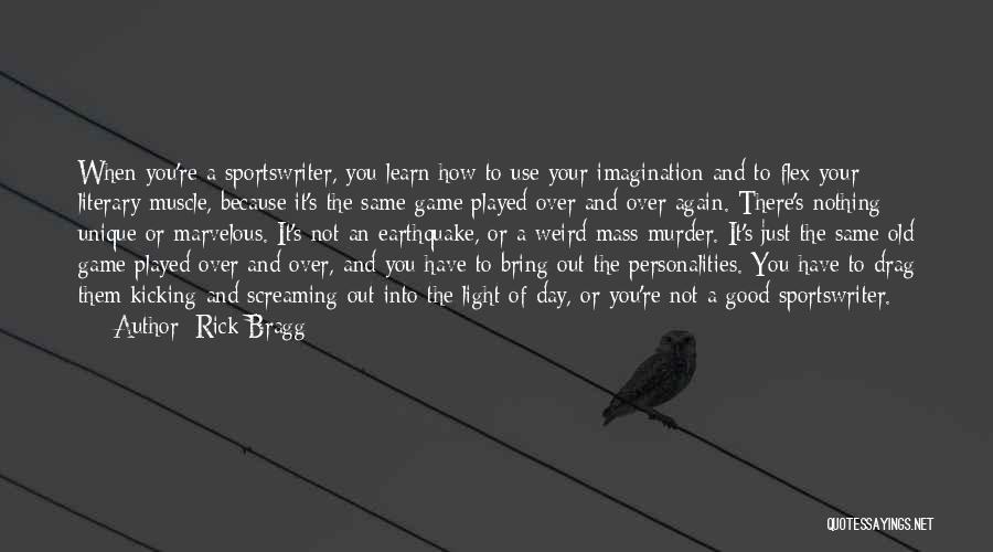 Rick Bragg Quotes: When You're A Sportswriter, You Learn How To Use Your Imagination And To Flex Your Literary Muscle, Because It's The