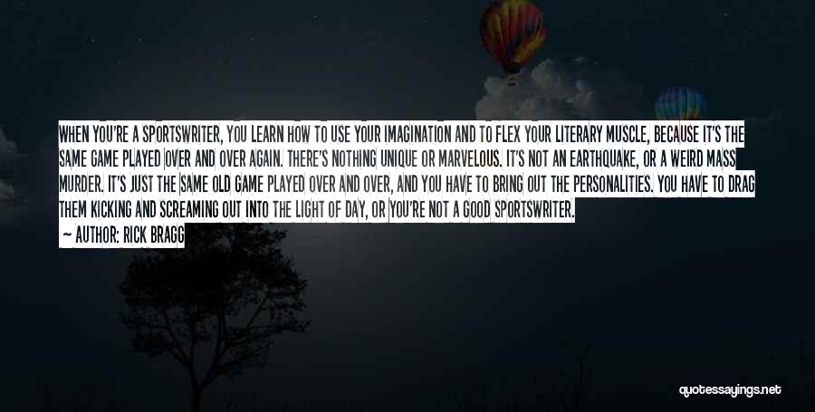 Rick Bragg Quotes: When You're A Sportswriter, You Learn How To Use Your Imagination And To Flex Your Literary Muscle, Because It's The