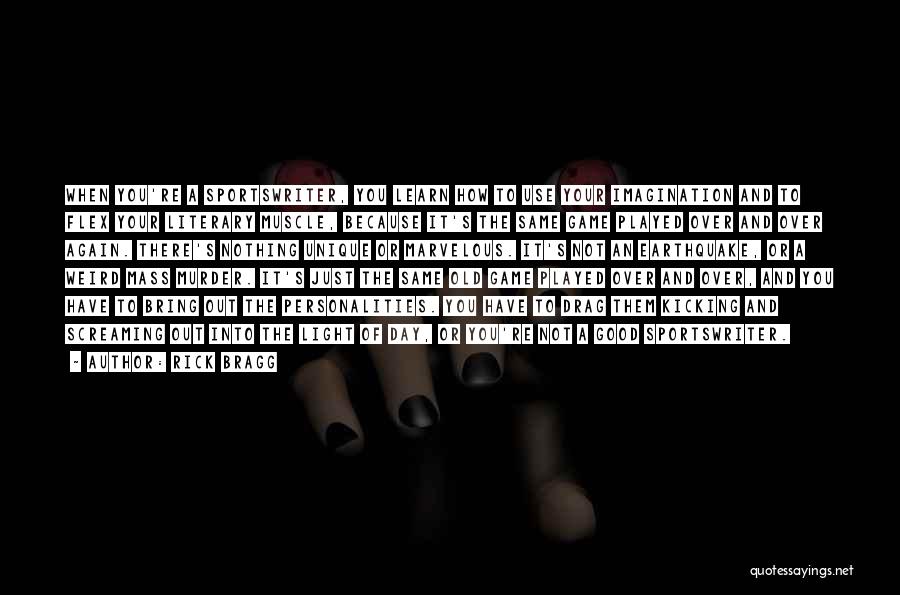Rick Bragg Quotes: When You're A Sportswriter, You Learn How To Use Your Imagination And To Flex Your Literary Muscle, Because It's The