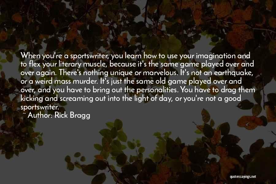 Rick Bragg Quotes: When You're A Sportswriter, You Learn How To Use Your Imagination And To Flex Your Literary Muscle, Because It's The