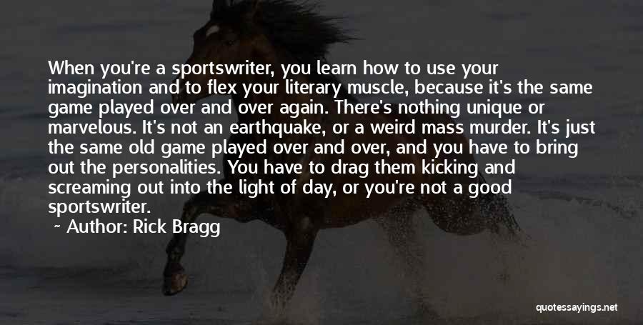 Rick Bragg Quotes: When You're A Sportswriter, You Learn How To Use Your Imagination And To Flex Your Literary Muscle, Because It's The