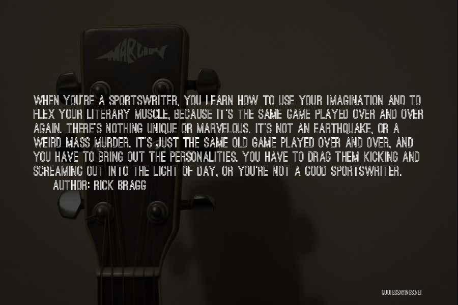 Rick Bragg Quotes: When You're A Sportswriter, You Learn How To Use Your Imagination And To Flex Your Literary Muscle, Because It's The