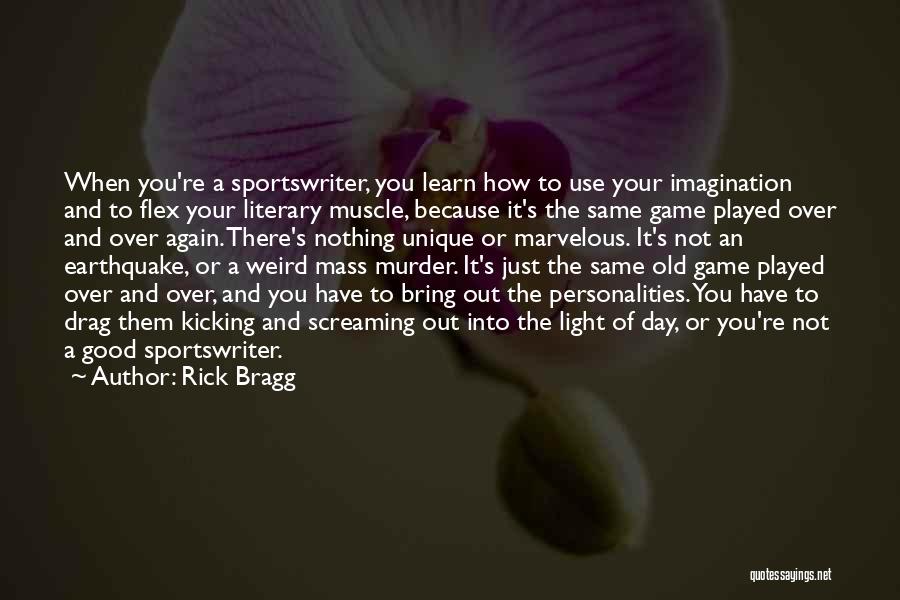 Rick Bragg Quotes: When You're A Sportswriter, You Learn How To Use Your Imagination And To Flex Your Literary Muscle, Because It's The