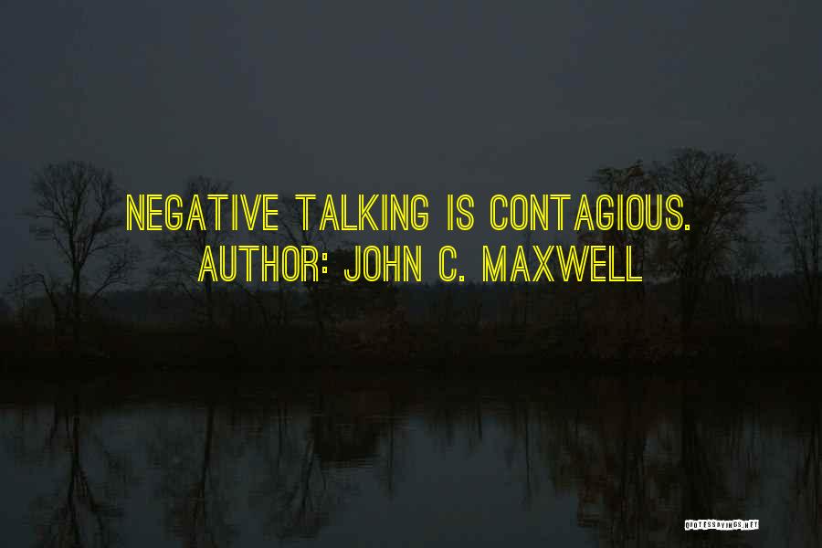 John C. Maxwell Quotes: Negative Talking Is Contagious.