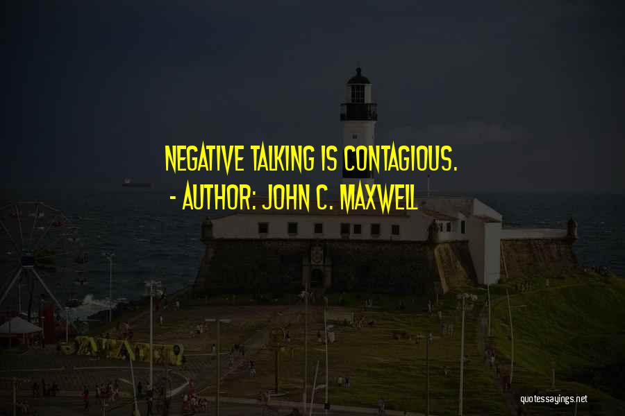 John C. Maxwell Quotes: Negative Talking Is Contagious.