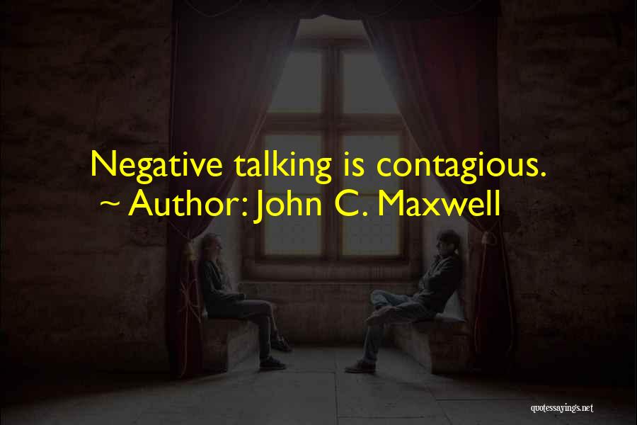 John C. Maxwell Quotes: Negative Talking Is Contagious.