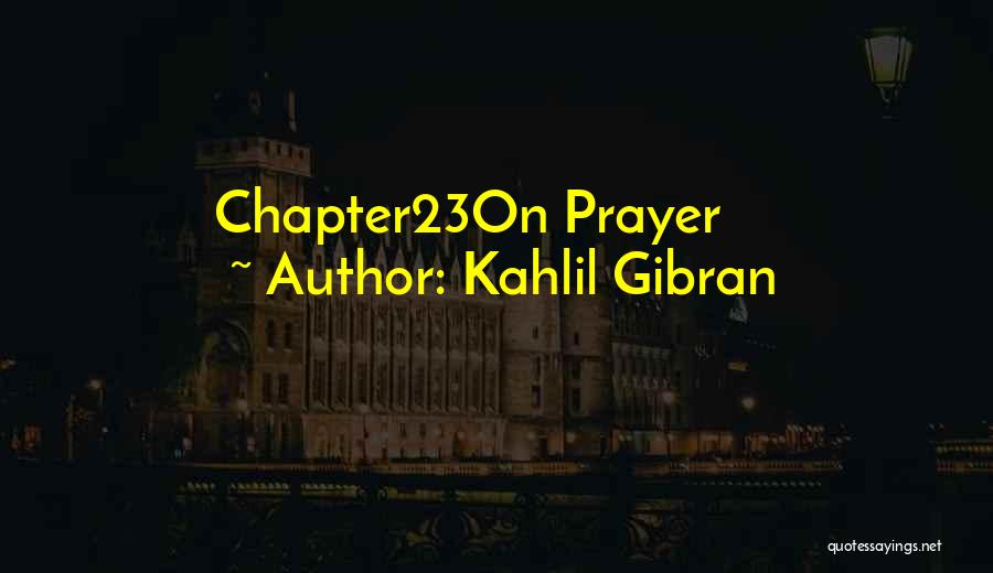 Kahlil Gibran Quotes: Chapter23on Prayer