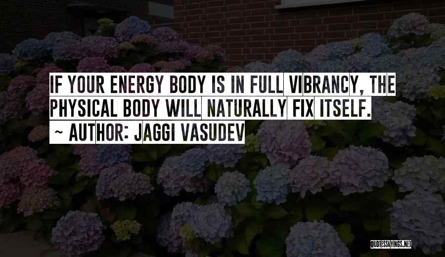 Jaggi Vasudev Quotes: If Your Energy Body Is In Full Vibrancy, The Physical Body Will Naturally Fix Itself.