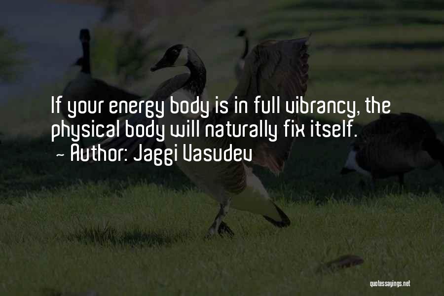 Jaggi Vasudev Quotes: If Your Energy Body Is In Full Vibrancy, The Physical Body Will Naturally Fix Itself.