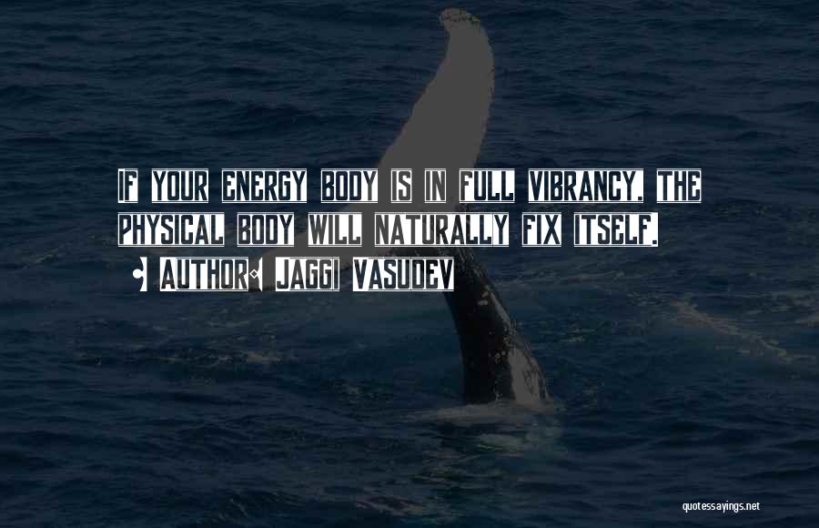 Jaggi Vasudev Quotes: If Your Energy Body Is In Full Vibrancy, The Physical Body Will Naturally Fix Itself.