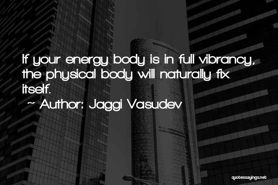 Jaggi Vasudev Quotes: If Your Energy Body Is In Full Vibrancy, The Physical Body Will Naturally Fix Itself.