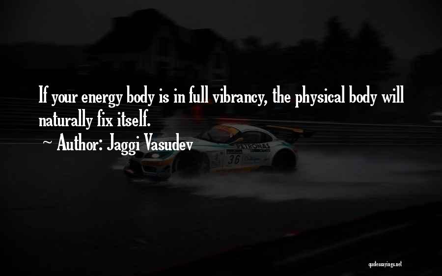 Jaggi Vasudev Quotes: If Your Energy Body Is In Full Vibrancy, The Physical Body Will Naturally Fix Itself.