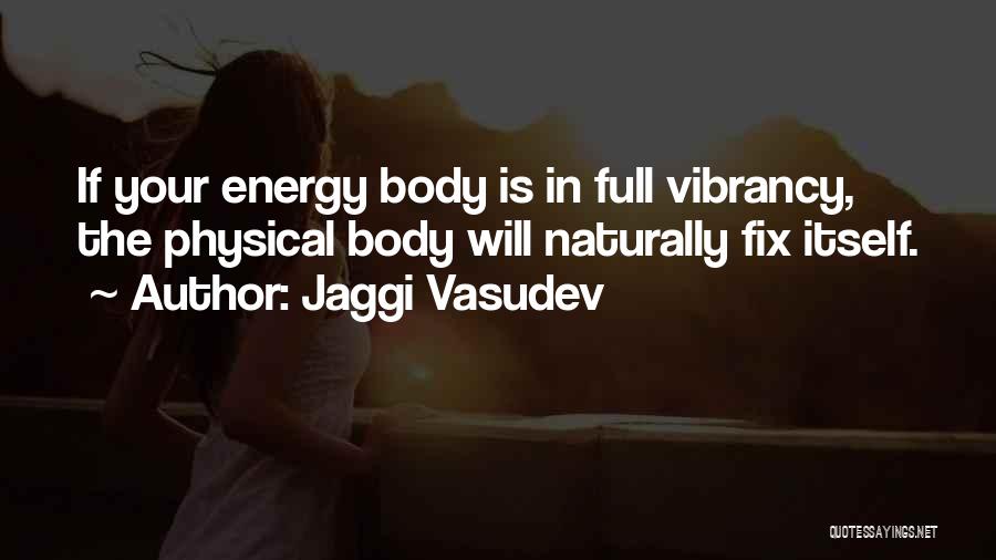 Jaggi Vasudev Quotes: If Your Energy Body Is In Full Vibrancy, The Physical Body Will Naturally Fix Itself.