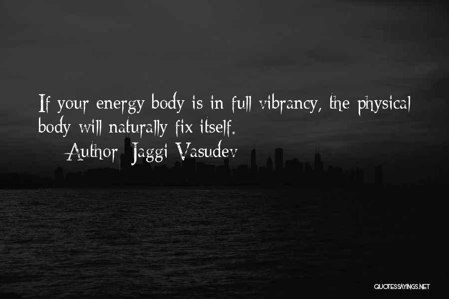 Jaggi Vasudev Quotes: If Your Energy Body Is In Full Vibrancy, The Physical Body Will Naturally Fix Itself.