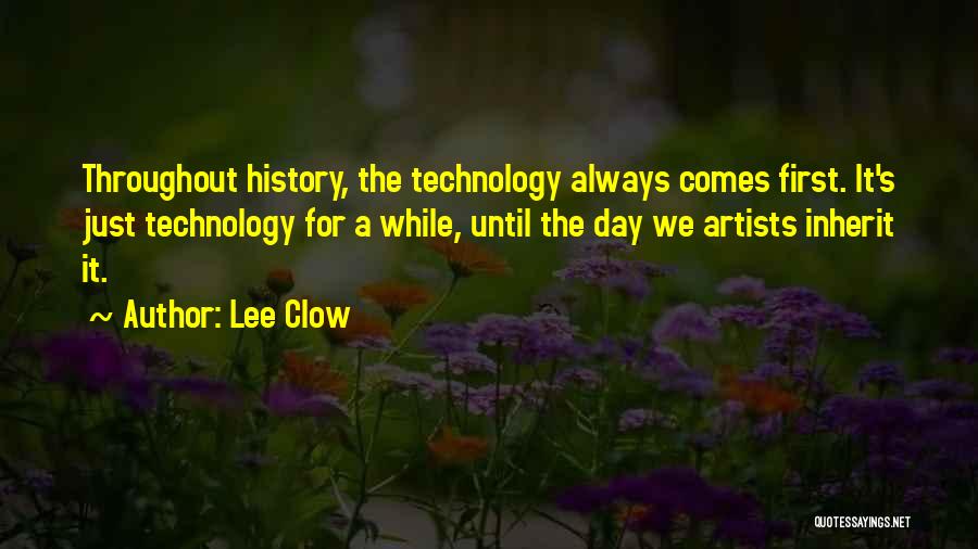 Lee Clow Quotes: Throughout History, The Technology Always Comes First. It's Just Technology For A While, Until The Day We Artists Inherit It.