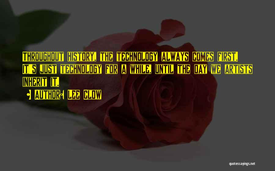 Lee Clow Quotes: Throughout History, The Technology Always Comes First. It's Just Technology For A While, Until The Day We Artists Inherit It.