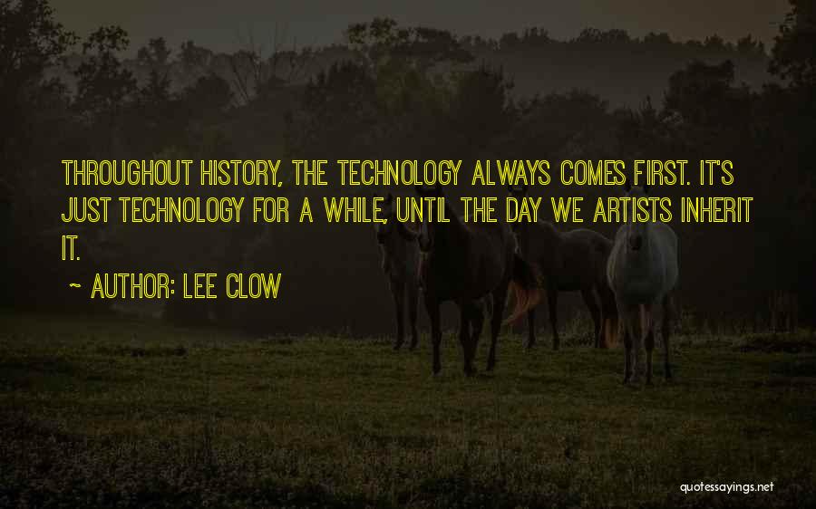 Lee Clow Quotes: Throughout History, The Technology Always Comes First. It's Just Technology For A While, Until The Day We Artists Inherit It.