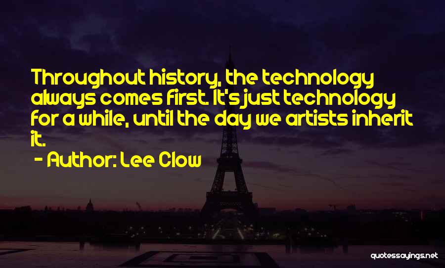 Lee Clow Quotes: Throughout History, The Technology Always Comes First. It's Just Technology For A While, Until The Day We Artists Inherit It.