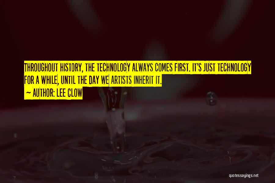 Lee Clow Quotes: Throughout History, The Technology Always Comes First. It's Just Technology For A While, Until The Day We Artists Inherit It.