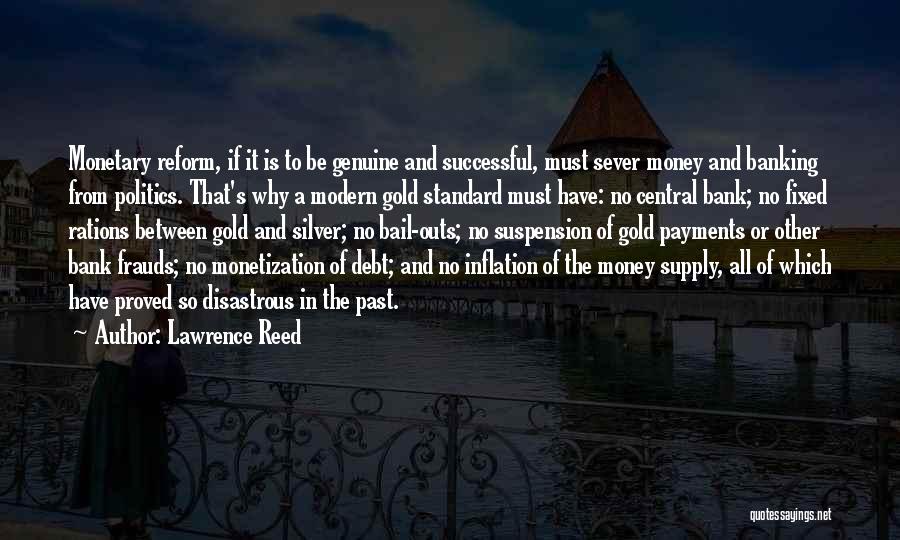 Lawrence Reed Quotes: Monetary Reform, If It Is To Be Genuine And Successful, Must Sever Money And Banking From Politics. That's Why A