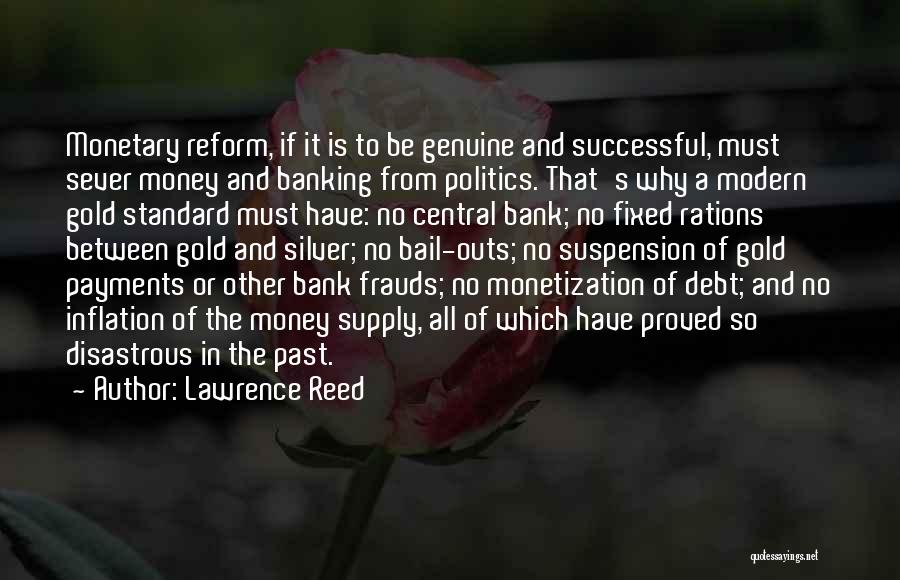 Lawrence Reed Quotes: Monetary Reform, If It Is To Be Genuine And Successful, Must Sever Money And Banking From Politics. That's Why A