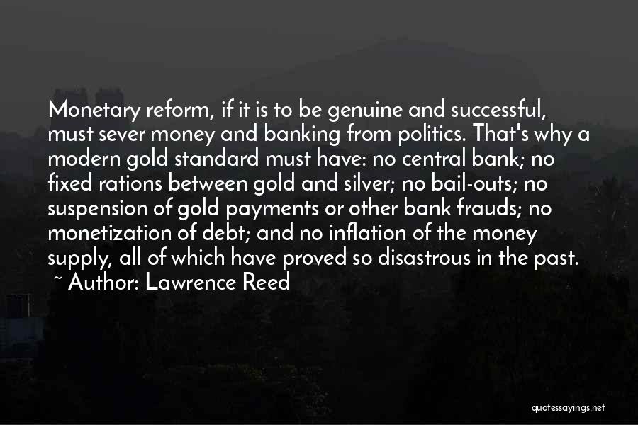 Lawrence Reed Quotes: Monetary Reform, If It Is To Be Genuine And Successful, Must Sever Money And Banking From Politics. That's Why A