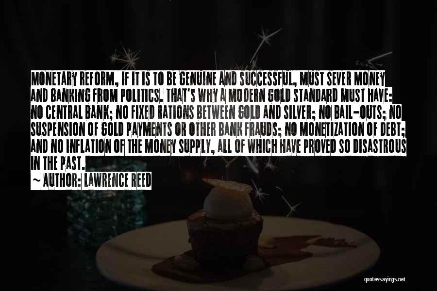 Lawrence Reed Quotes: Monetary Reform, If It Is To Be Genuine And Successful, Must Sever Money And Banking From Politics. That's Why A