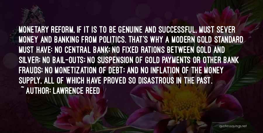 Lawrence Reed Quotes: Monetary Reform, If It Is To Be Genuine And Successful, Must Sever Money And Banking From Politics. That's Why A