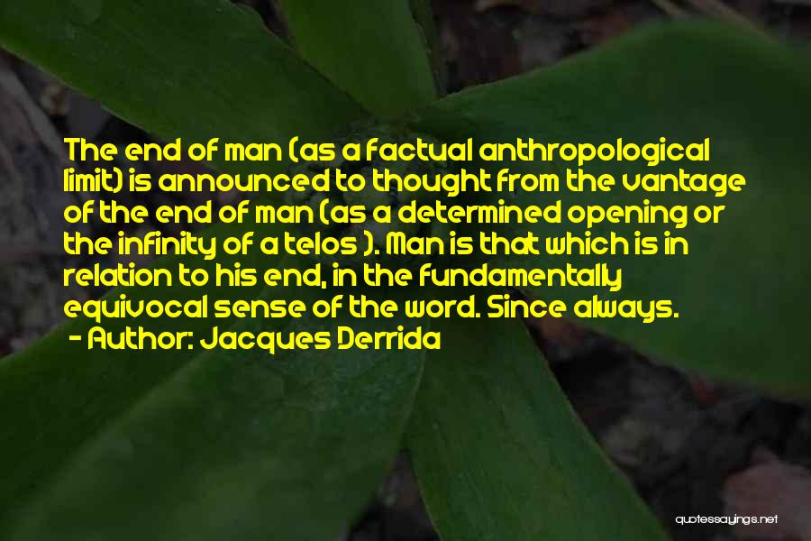 Jacques Derrida Quotes: The End Of Man (as A Factual Anthropological Limit) Is Announced To Thought From The Vantage Of The End Of