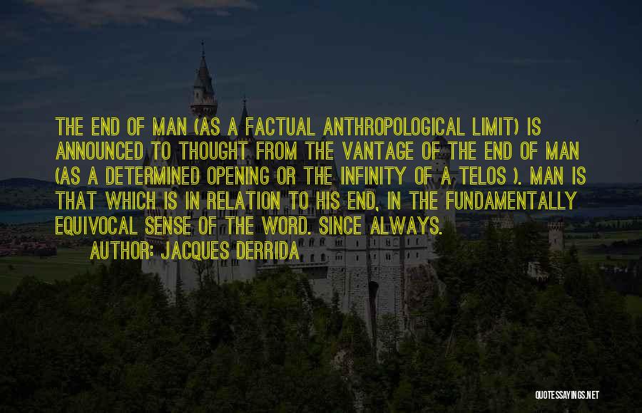 Jacques Derrida Quotes: The End Of Man (as A Factual Anthropological Limit) Is Announced To Thought From The Vantage Of The End Of
