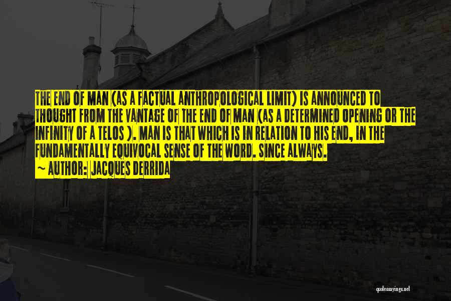 Jacques Derrida Quotes: The End Of Man (as A Factual Anthropological Limit) Is Announced To Thought From The Vantage Of The End Of