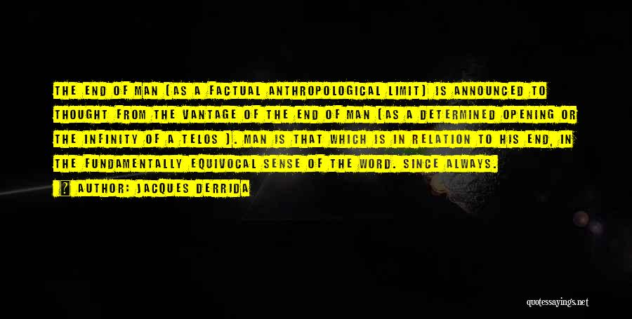 Jacques Derrida Quotes: The End Of Man (as A Factual Anthropological Limit) Is Announced To Thought From The Vantage Of The End Of