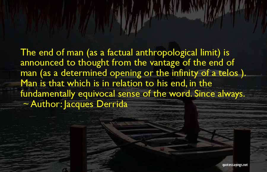 Jacques Derrida Quotes: The End Of Man (as A Factual Anthropological Limit) Is Announced To Thought From The Vantage Of The End Of