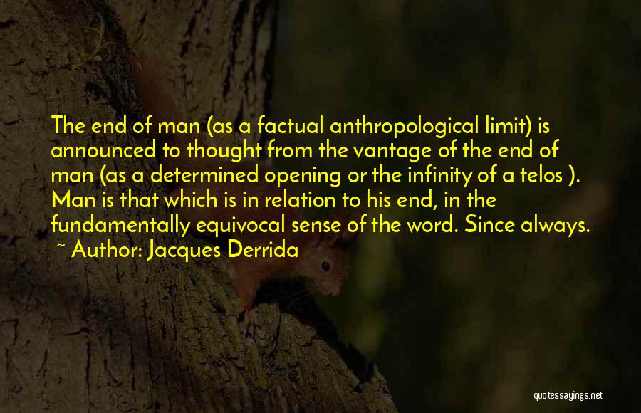 Jacques Derrida Quotes: The End Of Man (as A Factual Anthropological Limit) Is Announced To Thought From The Vantage Of The End Of