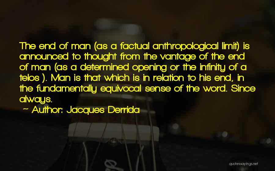 Jacques Derrida Quotes: The End Of Man (as A Factual Anthropological Limit) Is Announced To Thought From The Vantage Of The End Of