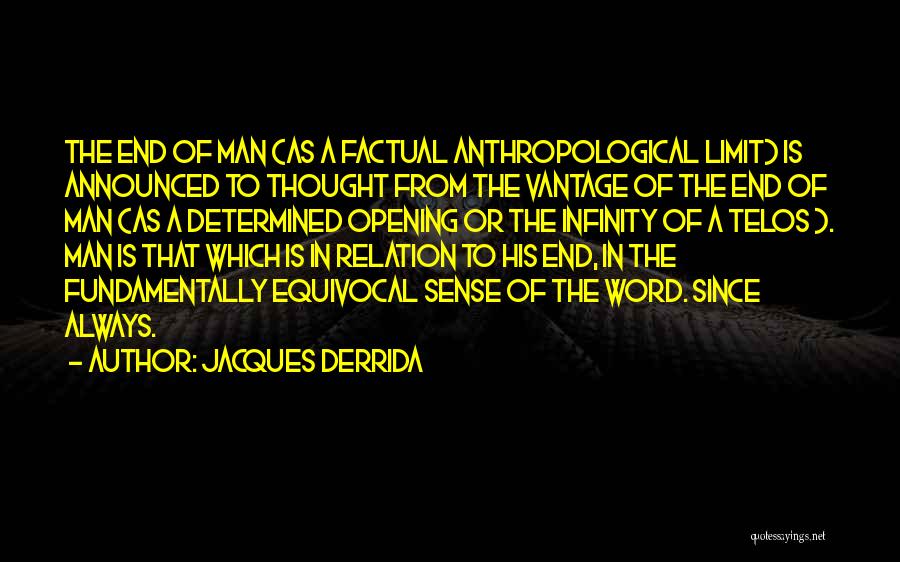 Jacques Derrida Quotes: The End Of Man (as A Factual Anthropological Limit) Is Announced To Thought From The Vantage Of The End Of