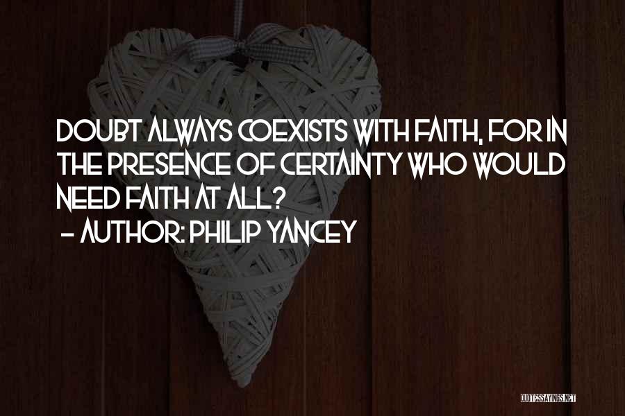Philip Yancey Quotes: Doubt Always Coexists With Faith, For In The Presence Of Certainty Who Would Need Faith At All?