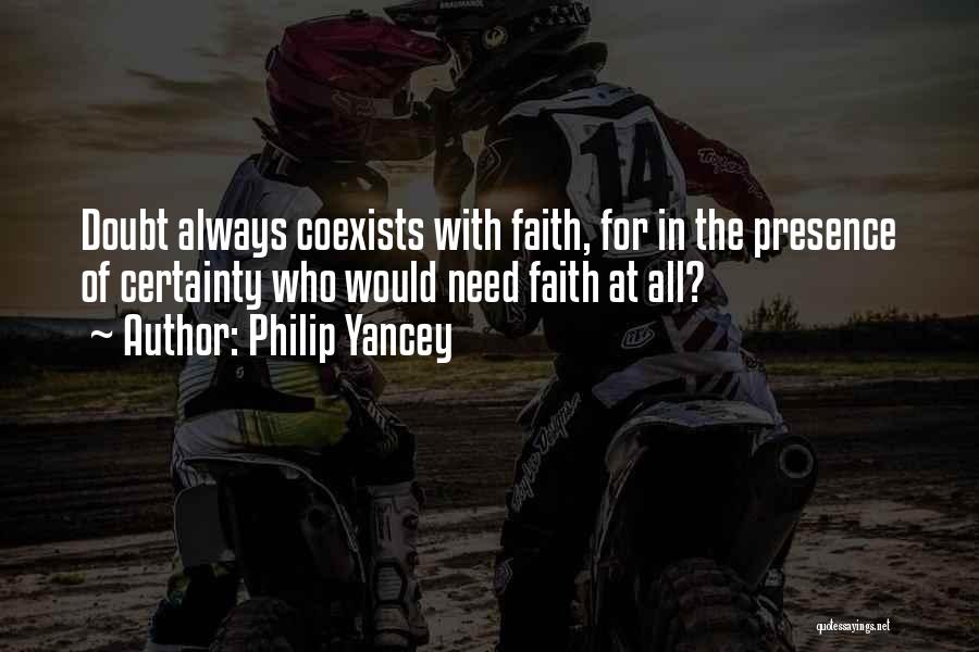 Philip Yancey Quotes: Doubt Always Coexists With Faith, For In The Presence Of Certainty Who Would Need Faith At All?
