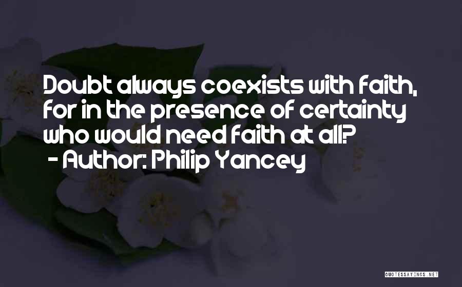 Philip Yancey Quotes: Doubt Always Coexists With Faith, For In The Presence Of Certainty Who Would Need Faith At All?