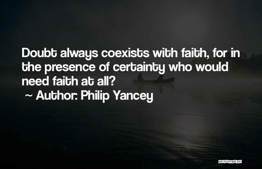 Philip Yancey Quotes: Doubt Always Coexists With Faith, For In The Presence Of Certainty Who Would Need Faith At All?