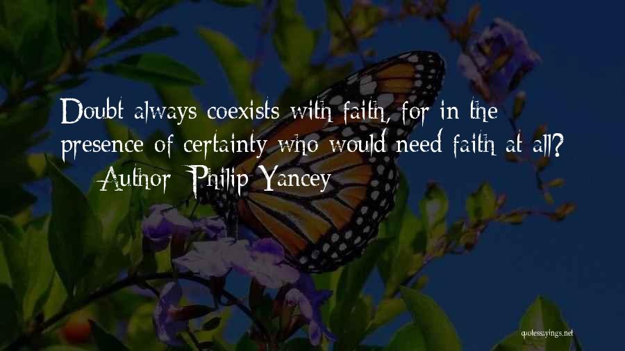 Philip Yancey Quotes: Doubt Always Coexists With Faith, For In The Presence Of Certainty Who Would Need Faith At All?