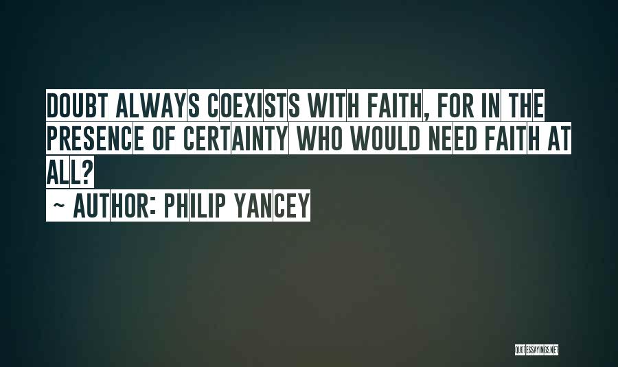 Philip Yancey Quotes: Doubt Always Coexists With Faith, For In The Presence Of Certainty Who Would Need Faith At All?