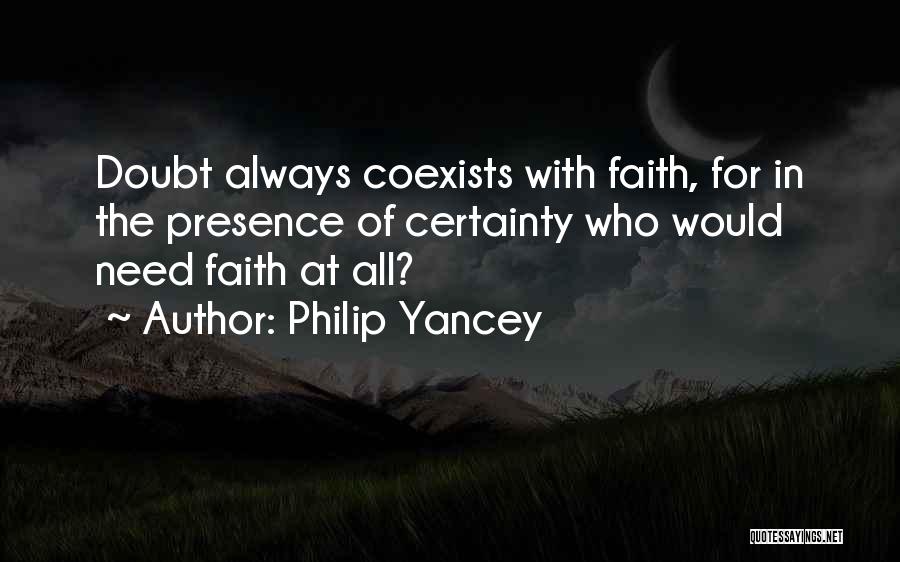 Philip Yancey Quotes: Doubt Always Coexists With Faith, For In The Presence Of Certainty Who Would Need Faith At All?
