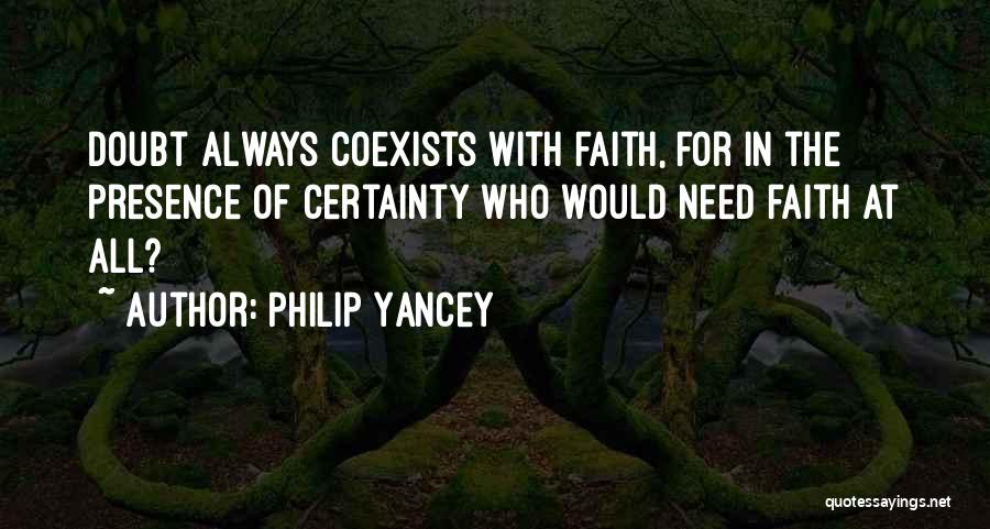Philip Yancey Quotes: Doubt Always Coexists With Faith, For In The Presence Of Certainty Who Would Need Faith At All?