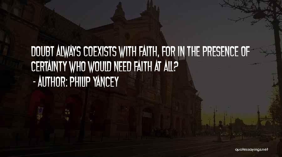 Philip Yancey Quotes: Doubt Always Coexists With Faith, For In The Presence Of Certainty Who Would Need Faith At All?