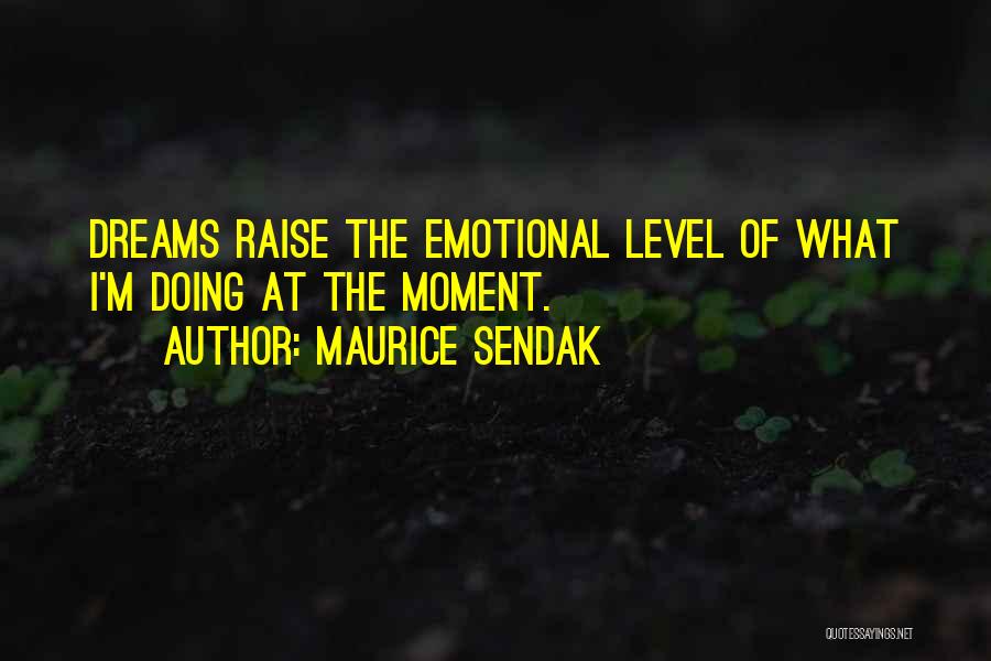 Maurice Sendak Quotes: Dreams Raise The Emotional Level Of What I'm Doing At The Moment.