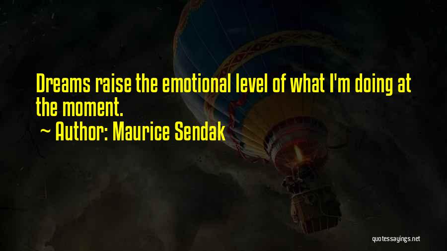 Maurice Sendak Quotes: Dreams Raise The Emotional Level Of What I'm Doing At The Moment.