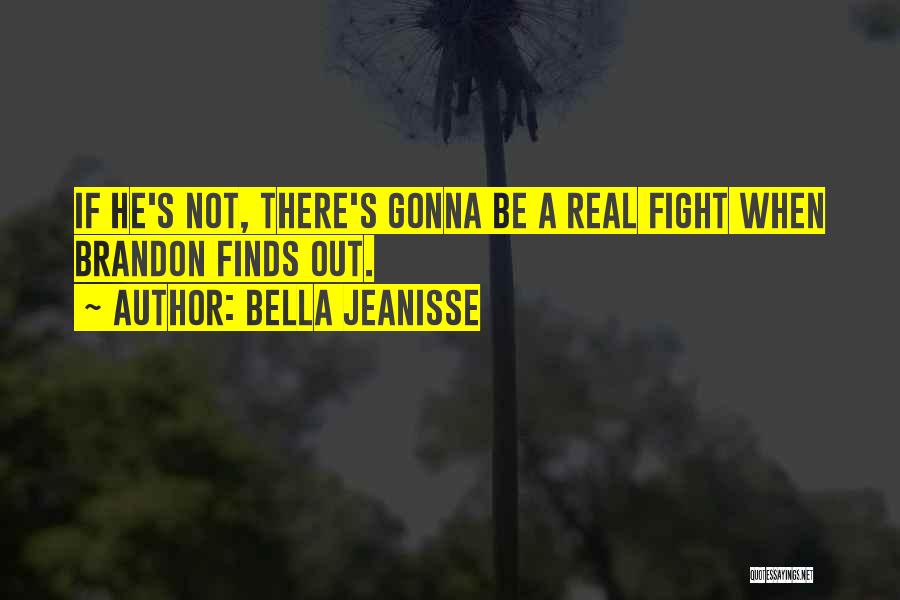 Bella Jeanisse Quotes: If He's Not, There's Gonna Be A Real Fight When Brandon Finds Out.