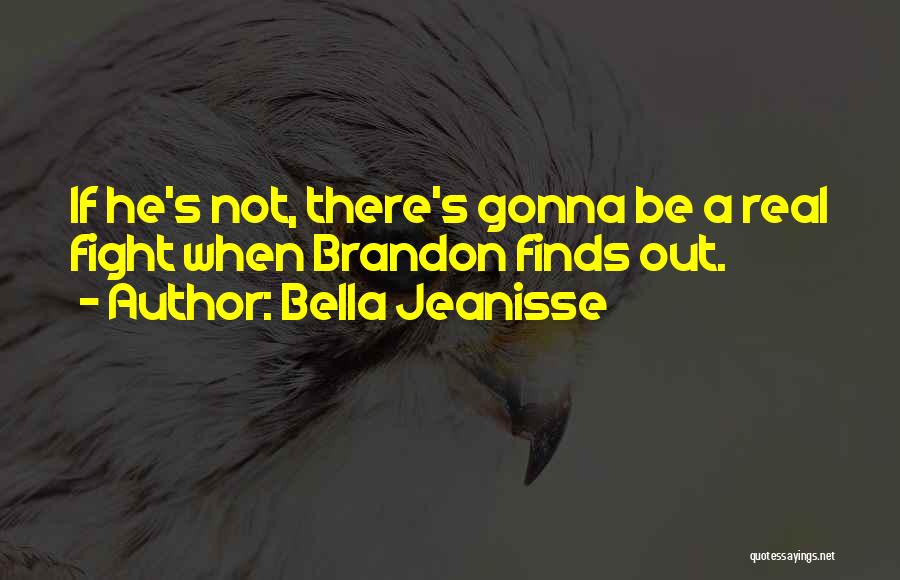 Bella Jeanisse Quotes: If He's Not, There's Gonna Be A Real Fight When Brandon Finds Out.