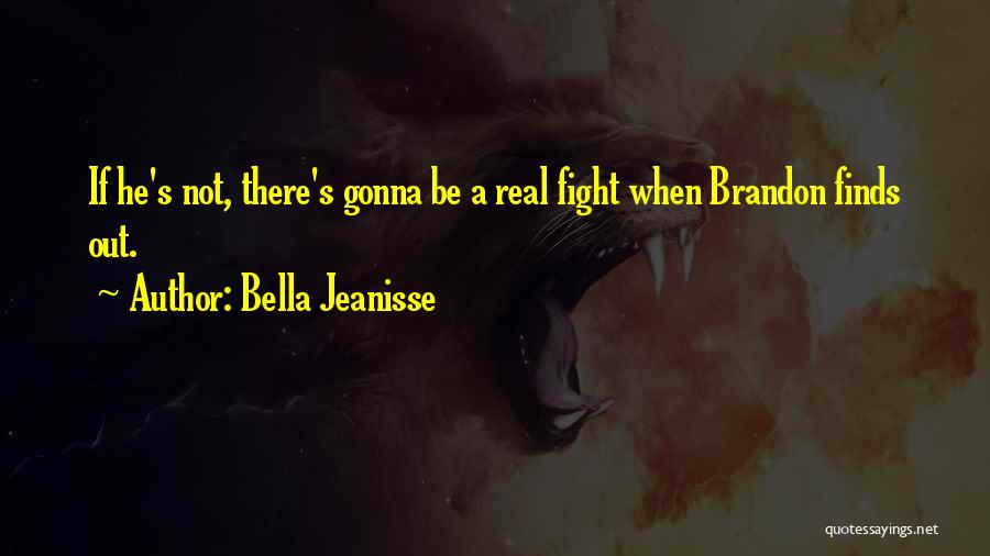 Bella Jeanisse Quotes: If He's Not, There's Gonna Be A Real Fight When Brandon Finds Out.